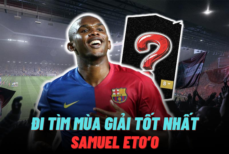 Đi tìm mùa giải tốt nhất của Samuel Eto'o trong FC Online