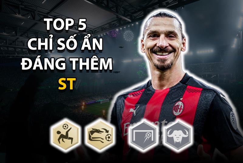 Top 5 chỉ số ẩn đáng thêm cho vị trí ST ở mức thẻ +8 trở lên