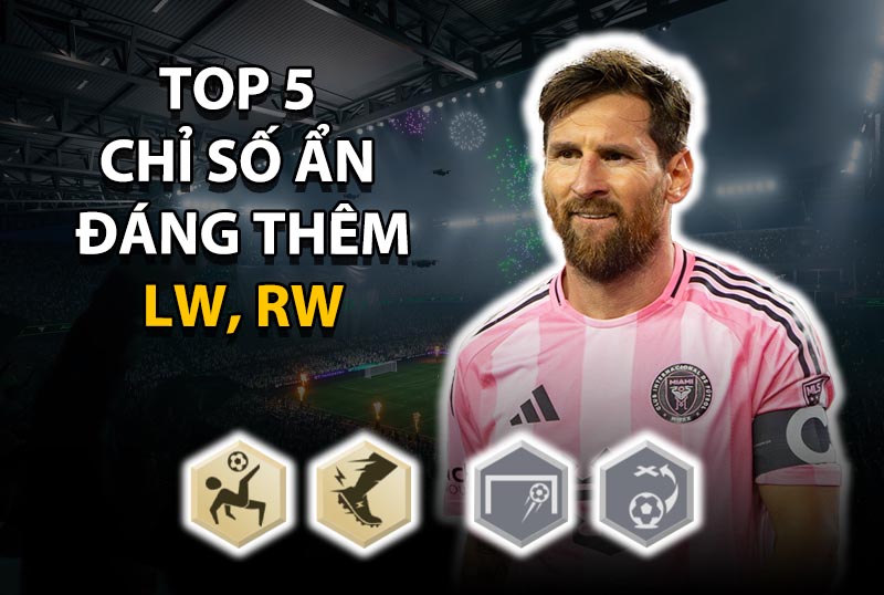 Top 5 chỉ số ẩn đáng thêm cho vị trí LW, RW ở mức thẻ +8 trở lên