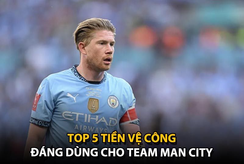 Top 5 tiền vệ công đáng dùng cho team color Man City