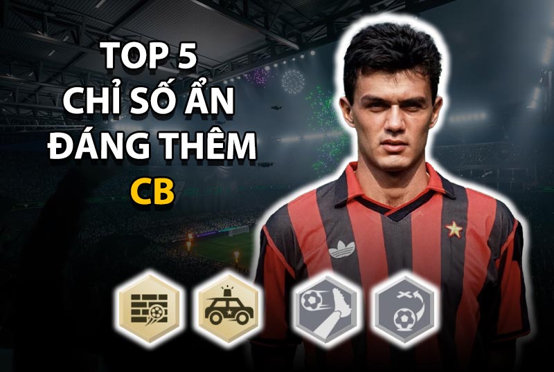 Top 5 chỉ số ẩn đáng thêm cho vị trí CB ở mức thẻ +8 trở lên