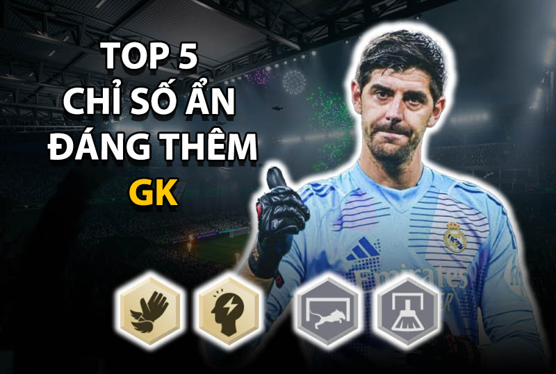 Top 5 chỉ số ẩn đáng thêm cho vị trí GK ở mức thẻ +8 trở lên